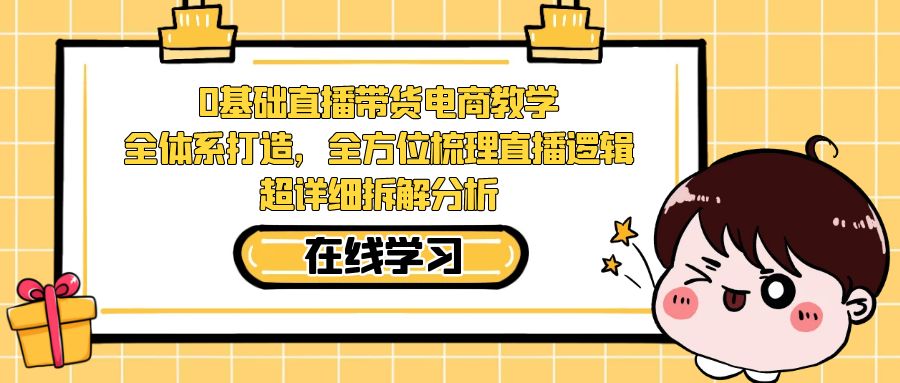 0基础直播带货电商教学:全体系打造,全方位梳理直播逻辑,超详细拆解分析