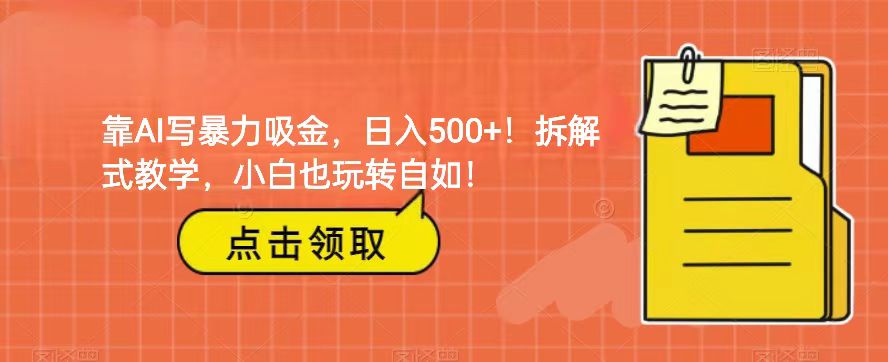 靠AI写暴力吸金!轻松日入500+!拆解式教学,小白也玩转自如!