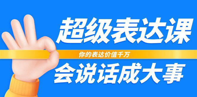 超级表达课,你的表达价值千万,会说话成大事(17节课)