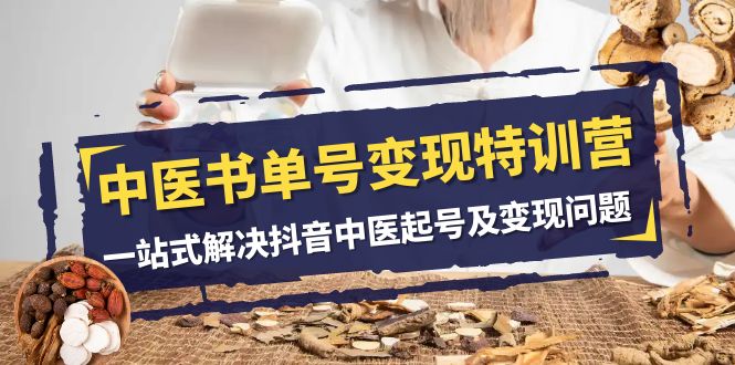 中医书单号变现特训营,一站式解决抖音中医起号及变现问题(14节课)