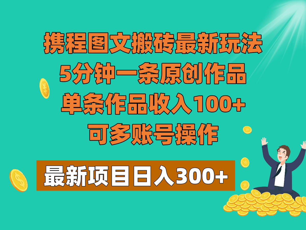 携程图文搬砖最新玩法,5分钟一条原创作品,单条作品收入100+,可多账号操作