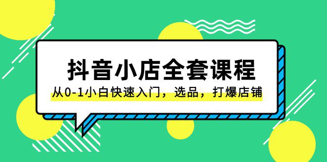 抖音小店全套课程,从0-1小白快速入门,选品,打爆店铺(131节课)