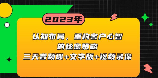 认知布局,重构客户心智的秘密策略,三天音频课+文字版+视频录像