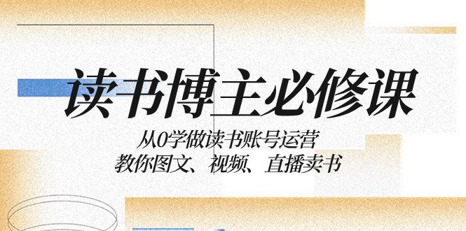 读书博主必修课:从0学做读书账号运营:教你图文、视频、直播卖书