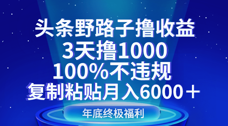 头条野路子撸收益,3天撸1000,100%不违规,复制粘贴月入6000+