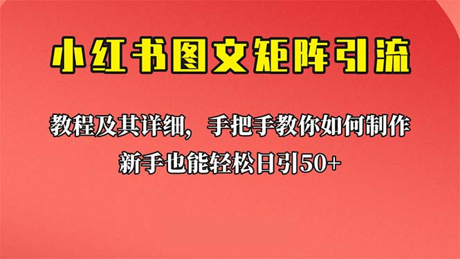 (6581期)新手也能日引50+的【小红书图文矩阵引流法】!超详细理论+实操的课程