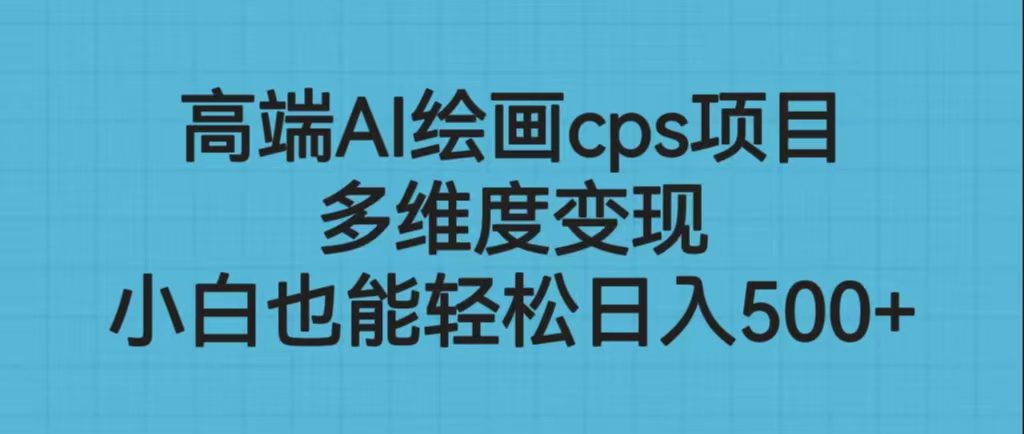 (6602期)高端AI绘画cps项目,多维度变现,小白也能轻松日入500+