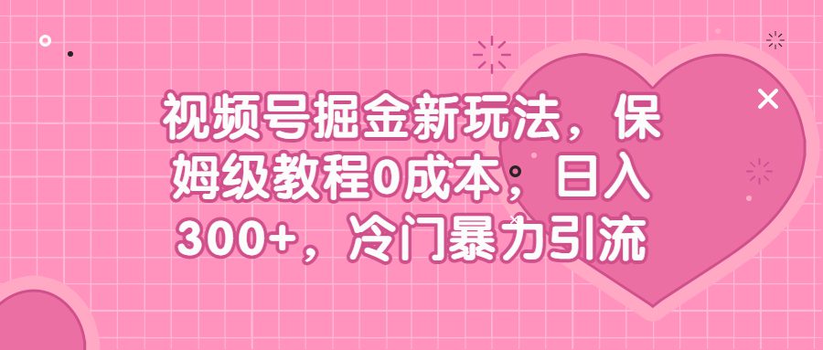 (6802期)视频号掘金新玩法,保姆级教程0成本,日入300+,冷门暴力引流