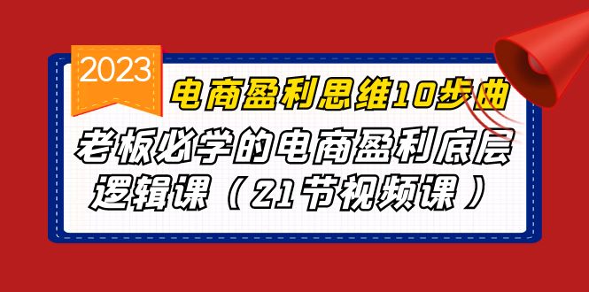 (6899期)电商盈利-思维10步曲,老板必学的电商盈利底层逻辑课(21节视频课)
