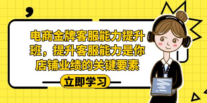 (7028期)电商-金牌客服能力-提升班,提升客服能力是你店铺业绩的关键要素!