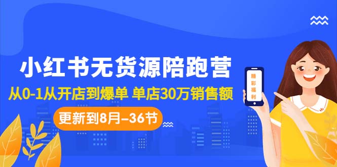 (7049期)小红书无货源陪跑营:从0-1从开店到爆单 单店30万销售额(更至8月-36节课)