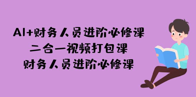 (7093期)AI + 财务人员进阶必修课二合一视频打包课,财务人员进阶必修课