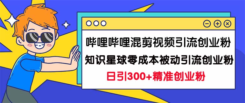 (7138期)哔哩哔哩混剪视频引流创业粉日引300+知识星球零成本被动引流创业粉一天300+