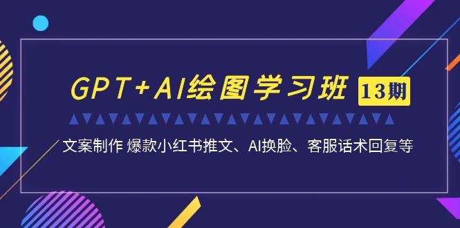 (7157期)GPT+AI绘图学习班【13期更新】 文案制作 爆款小红书推文、AI换脸、客服话术