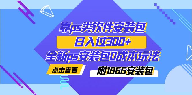 (7213期)靠ps类软件安装包,日入过300+全新ps安装包0成本玩法(附186G安装包)