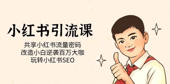 (7271期)小红书引流课「共享小红书流量密码 改造小白逆袭百万大咖 玩转小红书SEO」