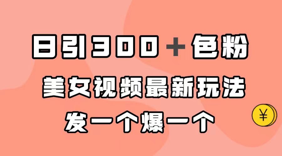(7273期)日引300+色粉,美女视频最新玩法,发一个爆一个