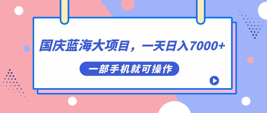 (7278期)国庆蓝海大项目,一天日入7000+,一部手机就可操作