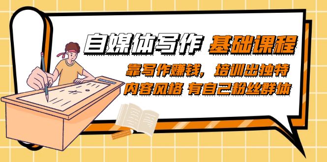 (7285期)自媒体写作-基础课程:靠写作赚钱,培训出独特内容风格 有自己粉丝群体