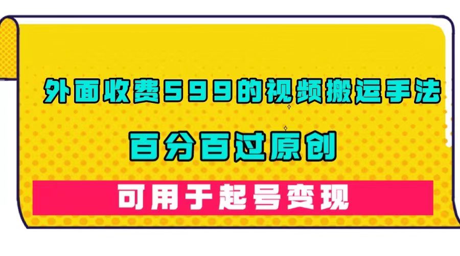 (7288期)外面收费599的视频搬运手法,百分百过原创,可用起号变现