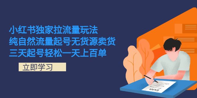 (7301期)小红书独家拉流量玩法,纯自然流量起号无货源卖货 三天起号轻松一天上百单