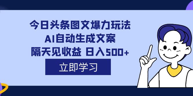 (7300期)外面收费1980的今日头条图文爆力玩法,AI自动生成文案,隔天见收益 日入500+