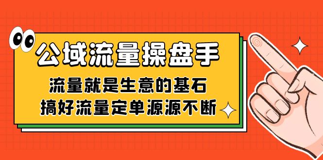 (7435期)公域流量-操盘手,流量就是生意的基石,搞好流量定单源源不断