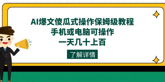 (7444期)AI爆文傻瓜式操作保姆级教程,手机或电脑可操作,一天几十上百!