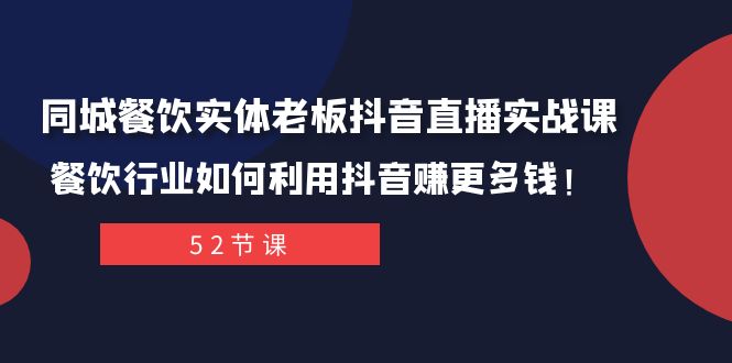 (7973期)同城餐饮实体老板抖音直播实战课:餐饮行业如何利用抖音赚更多钱!