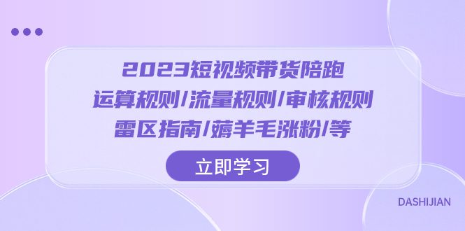 (8092期)2023短视频·带货陪跑:运算规则/流量规则/审核规则/雷区指南/薅羊毛涨粉..