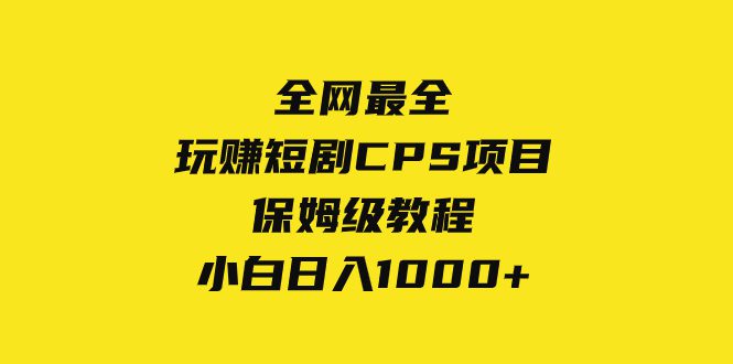(8139期)全网最全,玩赚短剧CPS项目保姆级教程,小白日入1000+