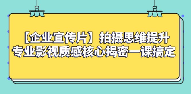 (8199期)【企业 宣传片】拍摄思维提升专业影视质感核心揭密一课搞定