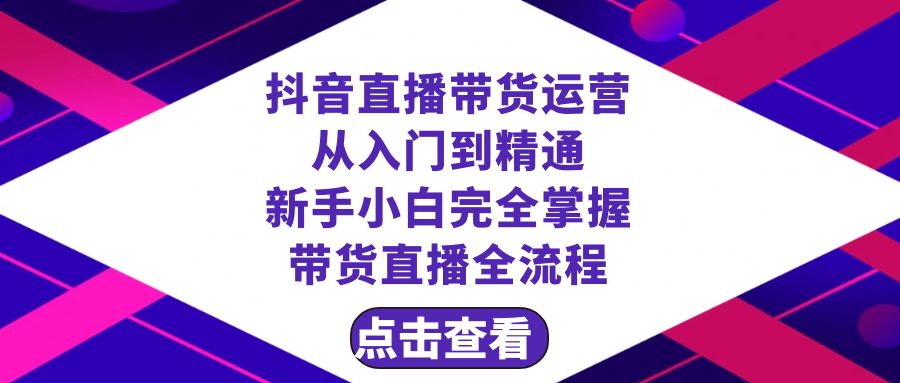 (8305期)抖音直播带货 运营从入门到精通,新手完全掌握带货直播全流程(23节)