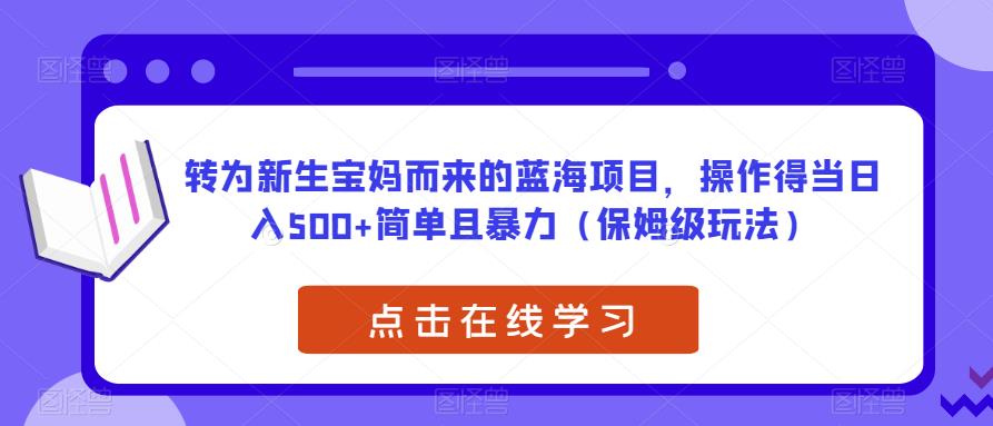 转为新生宝妈而来的蓝海项目,操作得当日入500+简单且暴力(保姆级玩法)【揭秘】 转为新生宝妈而来的蓝海项目,操作得当日入500+简单且暴力(保姆级玩法)【揭秘】