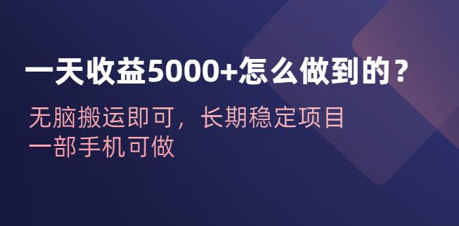 一天收益5000+怎么做到的?无脑搬运即可,长期稳定项目,一部手机可做【揭秘】 一天收益5000+怎么做到的?无脑搬运即可,长期稳定项目,一部手机可做【揭秘】