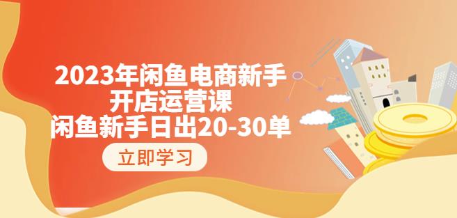 2023年闲鱼电商新手开店运营课:闲鱼新手日出20-30单(18节-实战干货) 2023年闲鱼电商新手开店运营课:闲鱼新手日出20-30单(18节-实战干货)