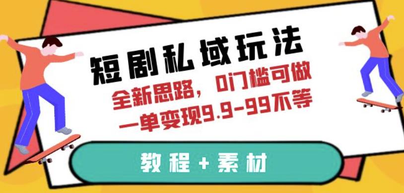 短剧私域玩法,全新思路,0门槛可做,一单变现9.9-99不等(教程+素材)【揭秘】 短剧私域玩法,全新思路,0门槛可做,一单变现9.9-99不等(教程+素材)【揭秘】