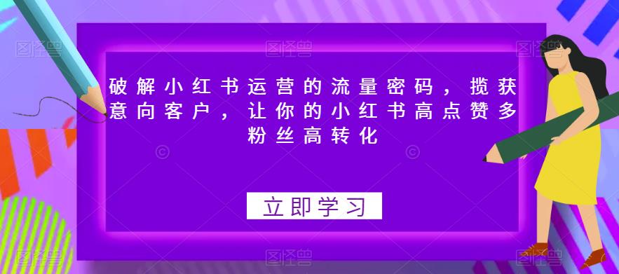 破解小红书运营的流量密码,揽获意向客户,让你的小红书高点赞多粉丝高转化 破解小红书运营的流量密码,揽获意向客户,让你的小红书高点赞多粉丝高转化