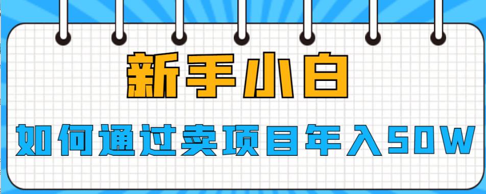 新手小白如何通过卖项目年入50W【揭秘】 新手小白如何通过卖项目年入50W【揭秘】