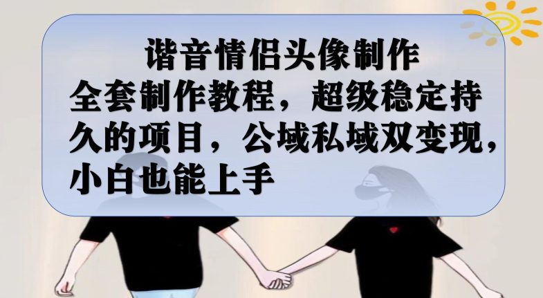 谐音情侣头像制作全套制作教程,超级稳定持久的项目,公域私域双变现,小白也能上手【揭秘】