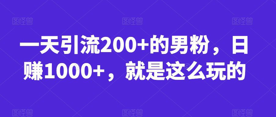 一天引流200+的男粉,日赚1000+,就是这么玩的【揭秘】