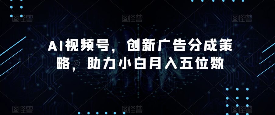 AI视频号,创新广告分成策略,助力小白月入五位数【揭秘】