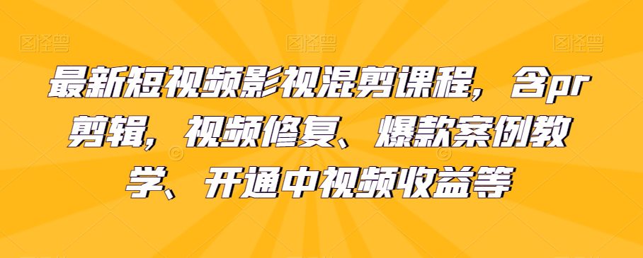 最新短视频影视混剪课程,含pr剪辑,视频修复、爆款案例教学、开通中视频收益等