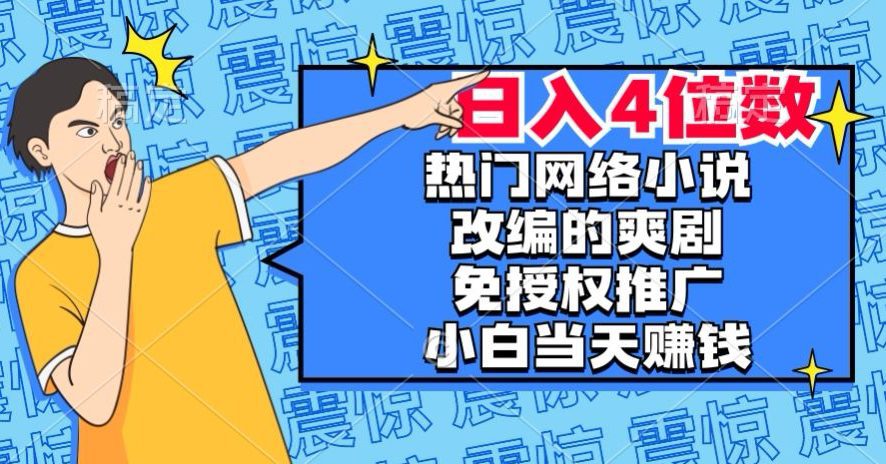 热门网络小说改编的爽剧,免授权推广,新人当天就能赚钱,日入4位数【揭秘】