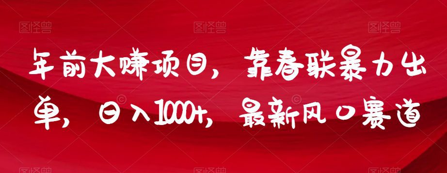 年前大赚项目,靠春联暴力出单,日入1000+,最新风口赛道【揭秘】