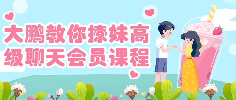 1678442590689482.png 大鹏教你撩妹高级聊天会员课程