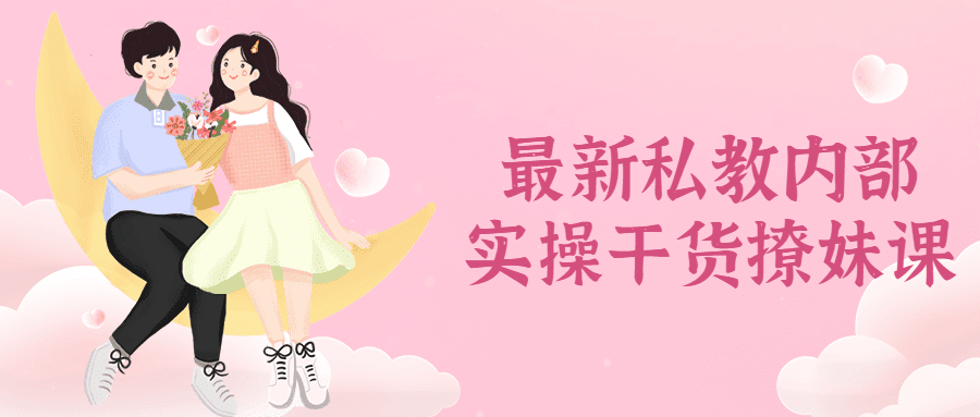 1676972000361508.png 最新私教内部实操干货撩妹课