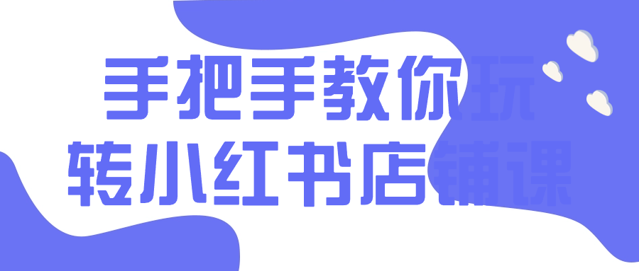 1714667719570830.png 手把手教你玩转小红书店铺课