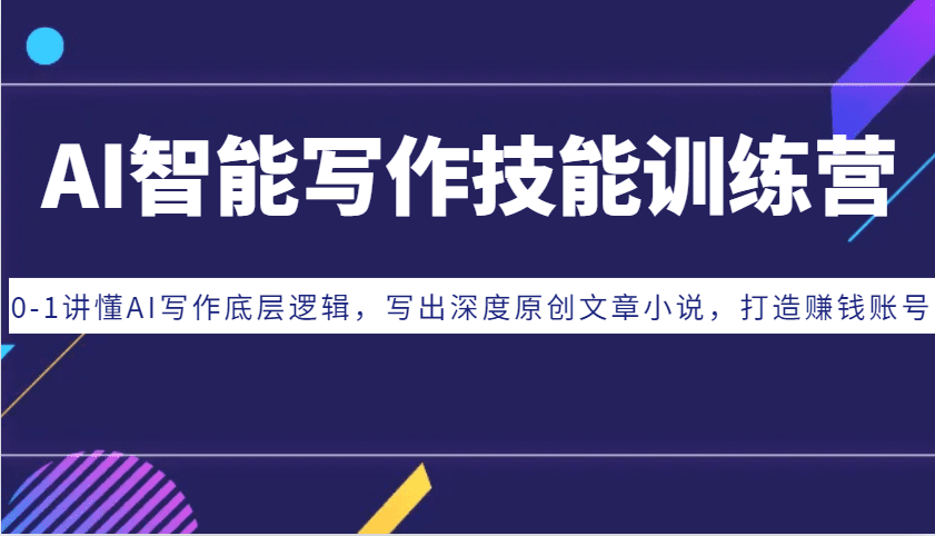 AI智能写作技能训练营:0-1讲懂AI写作底层逻辑,写出深度原创文章小说,打造赚钱账号