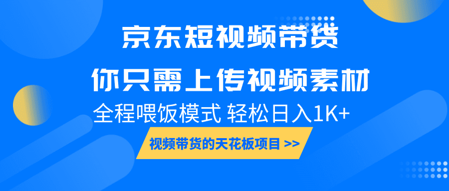 京东短视频带货, 你只需上传视频素材轻松日入1000+, 小白宝妈轻松上手